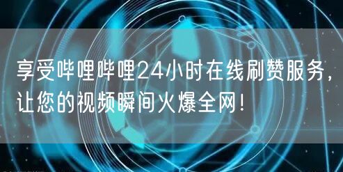 享受哔哩哔哩24小时在线刷赞服务，让您的视频瞬间火爆全网！