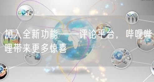 加入全新功能——评论平台，哔哩哔哩带来更多惊喜