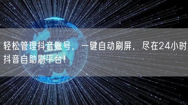 轻松管理抖音账号，一键自动刷屏，尽在24小时抖音自助刷平台！