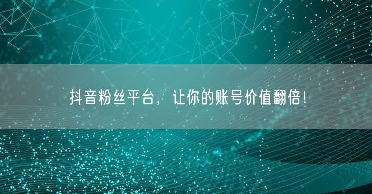 抖音粉丝平台，让你的账号价值翻倍！