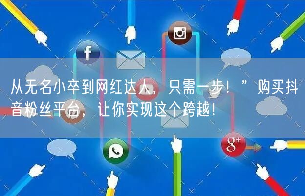从无名小卒到网红达人，只需一步！”购买抖音粉丝平台，让你实现这个跨越！
