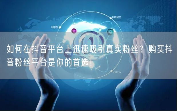 如何在抖音平台上迅速吸引真实粉丝？购买抖音粉丝平台是你的首选！