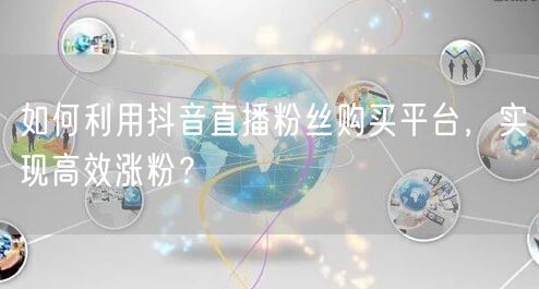 如何利用抖音直播粉丝购买平台，实现高效涨粉？