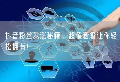 抖音粉丝暴涨秘籍！超值套餐让你轻松拥有！