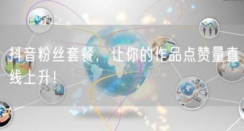 抖音粉丝套餐，让你的作品点赞量直线上升！
