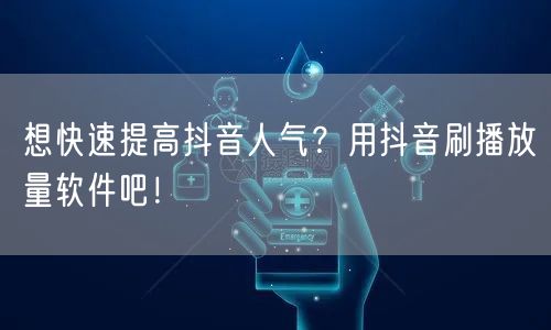 想快速提高抖音人气？用抖音刷播放量软件吧！