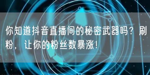 你知道抖音直播间的秘密武器吗？刷粉，让你的粉丝数暴涨！