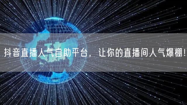 抖音直播人气自助平台，让你的直播间人气爆棚！