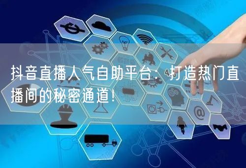 抖音直播人气自助平台：打造热门直播间的秘密通道！