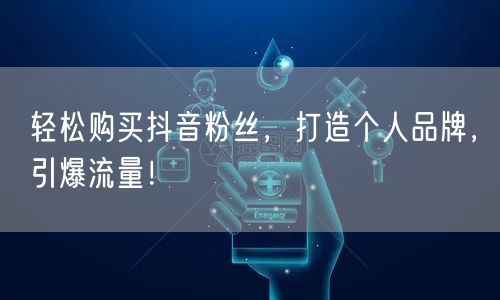轻松购买抖音粉丝，打造个人品牌，引爆流量！