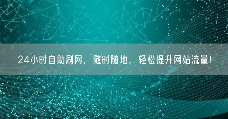 24小时自助刷网，随时随地，轻松提升网站流量！