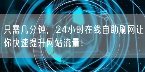 只需几分钟，24小时在线自助刷网让你快速提升网站流量！