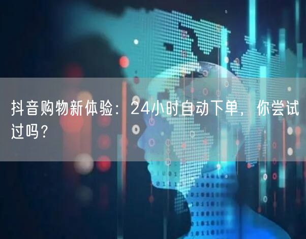 抖音购物新体验：24小时自动下单，你尝试过吗？