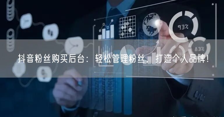 抖音粉丝购买后台：轻松管理粉丝，打造个人品牌！