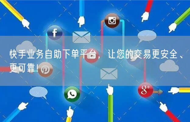 快手业务自助下单平台，让您的交易更安全、更可靠！