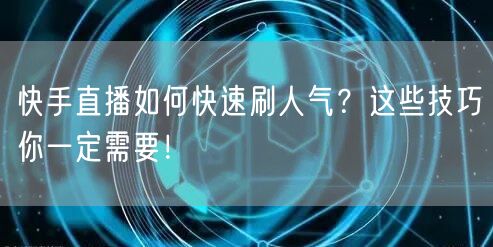 快手直播如何快速刷人气？这些技巧你一定需要！