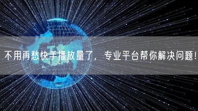 不用再愁快手播放量了，专业平台帮你解决问题！