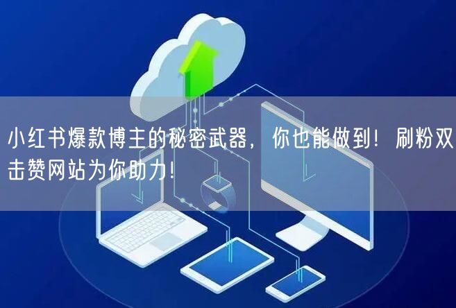 小红书爆款博主的秘密武器，你也能做到！刷粉双击赞网站为你助力！