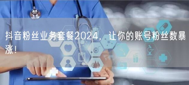 抖音粉丝业务套餐2024，让你的账号粉丝数暴涨！