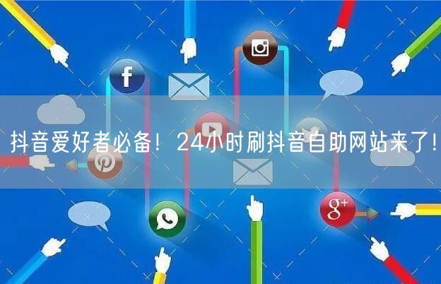 抖音爱好者必备！24小时刷抖音自助网站来了！