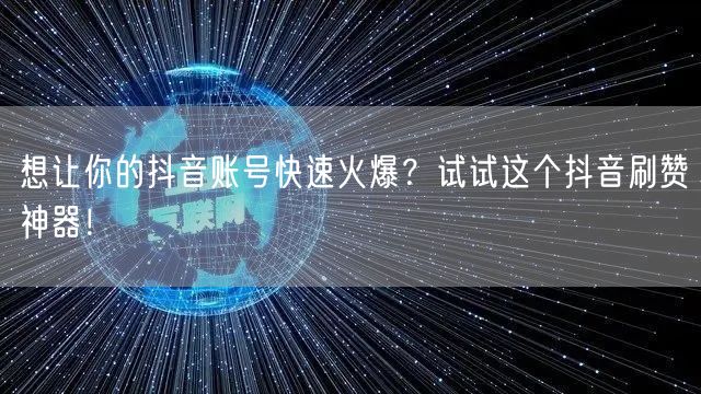 想让你的抖音账号快速火爆？试试这个抖音刷赞神器！