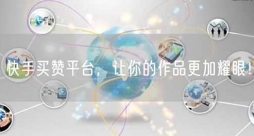 快手买赞平台，让你的作品更加耀眼！