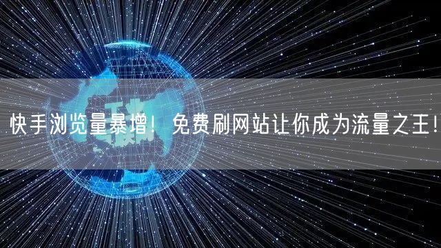 快手浏览量暴增！免费刷网站让你成为流量之王！