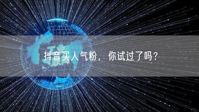 抖音买人气粉，你试过了吗？