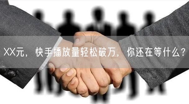 XX元，快手播放量轻松破万，你还在等什么？