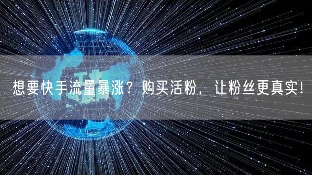 想要快手流量暴涨？购买活粉，让粉丝更真实！