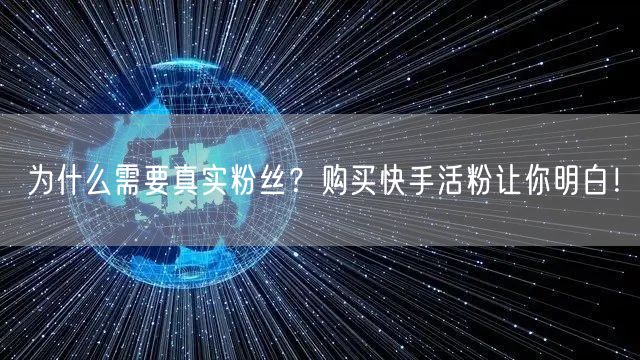 为什么需要真实粉丝？购买快手活粉让你明白！