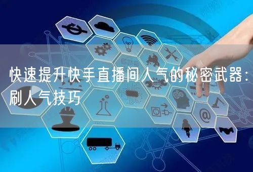 快速提升快手直播间人气的秘密武器：刷人气技巧