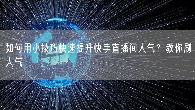 如何用小技巧快速提升快手直播间人气？教你刷人气