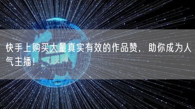 快手上购买大量真实有效的作品赞，助你成为人气主播！