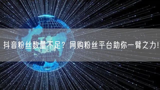 抖音粉丝数量不足？网购粉丝平台助你一臂之力！