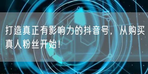 打造真正有影响力的抖音号，从购买真人粉丝开始！