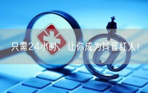 只需24小时，让你成为抖音红人！