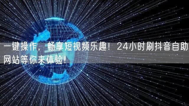 一键操作，畅享短视频乐趣！24小时刷抖音自助网站等你来体验！