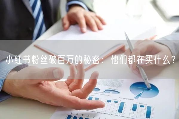 小红书粉丝破百万的秘密：他们都在买什么？