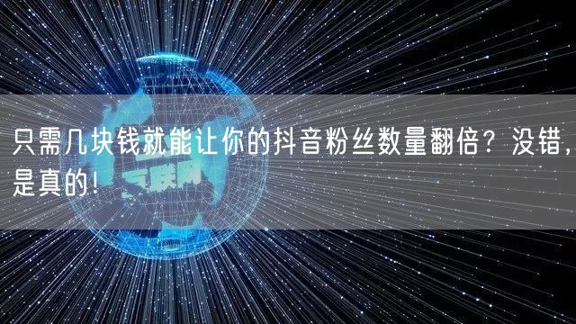 只需几块钱就能让你的抖音粉丝数量翻倍？没错，是真的！