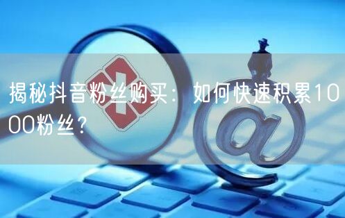 揭秘抖音粉丝购买：如何快速积累1000粉丝？