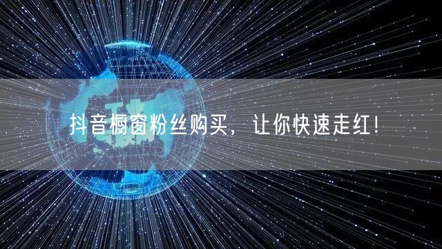 抖音橱窗粉丝购买，让你快速走红！