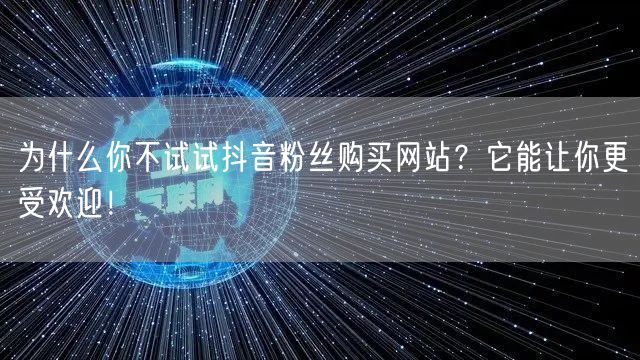 为什么你不试试抖音粉丝购买网站？它能让你更受欢迎！