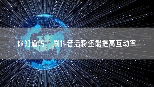 你知道吗？刷抖音活粉还能提高互动率！