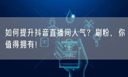 如何提升抖音直播间人气？刷粉，你值得拥有！