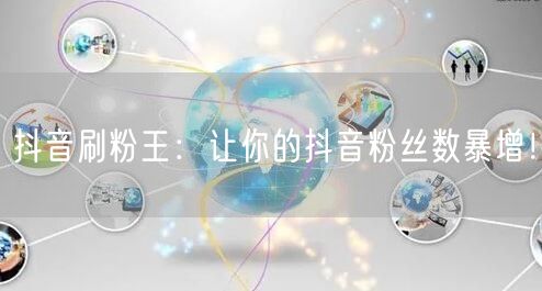 抖音刷粉王：让你的抖音粉丝数暴增！