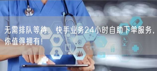 无需排队等待，快手业务24小时自助下单服务，你值得拥有！