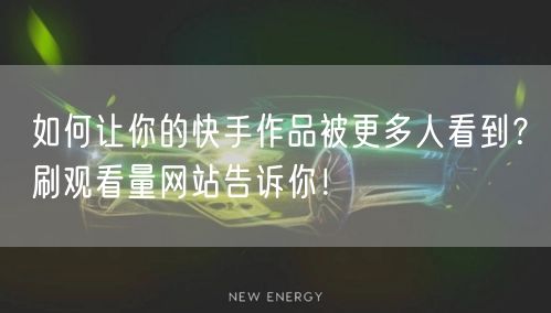 如何让你的快手作品被更多人看到？刷观看量网站告诉你！