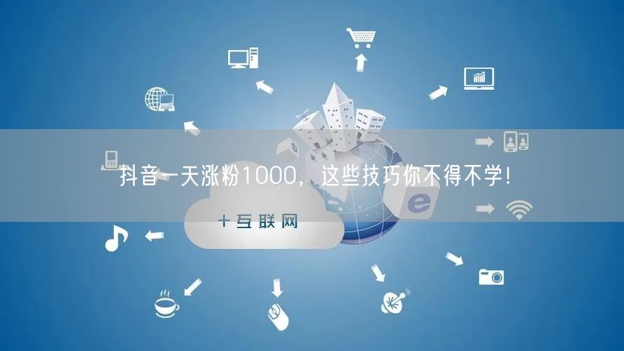 抖音一天涨粉1000，这些技巧你不得不学！