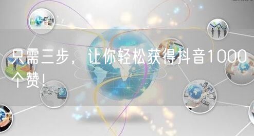 只需三步，让你轻松获得抖音1000个赞！